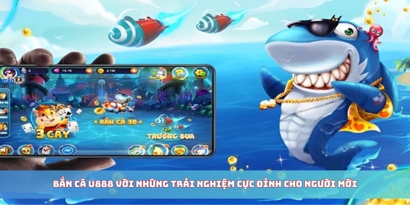 Bắn cá U888 với những trải nghiệm cực đỉnh cho người mới