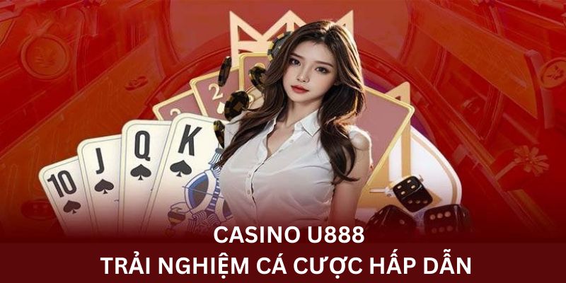 Casino U888 trải nghiệm ấn tượng với nhiều ưu điểm
